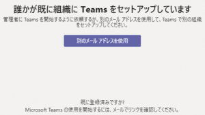 誰かが既に組織に Teams をセットアップしています 管理者に Teams を開始するように依頼するか、別のメール アドレスを使用して、Teams で別の組織をセットアップしてください